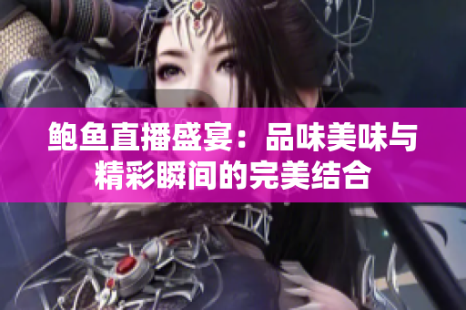 鲍鱼直播盛宴：品味美味与精彩瞬间的完美结合