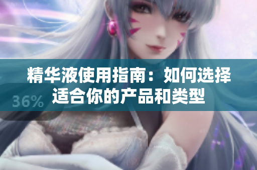 精华液使用指南：如何选择适合你的产品和类型