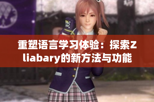 重塑语言学习体验：探索Zliabary的新方法与功能