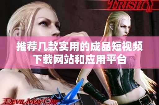 推荐几款实用的成品短视频下载网站和应用平台