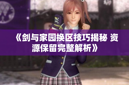 《剑与家园换区技巧揭秘 资源保留完整解析》