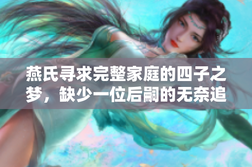 燕氏寻求完整家庭的四子之梦，缺少一位后嗣的无奈追寻