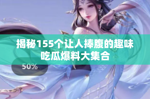 揭秘155个让人捧腹的趣味吃瓜爆料大集合