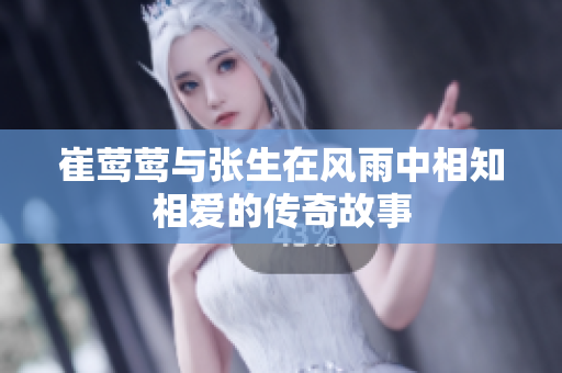 崔莺莺与张生在风雨中相知相爱的传奇故事