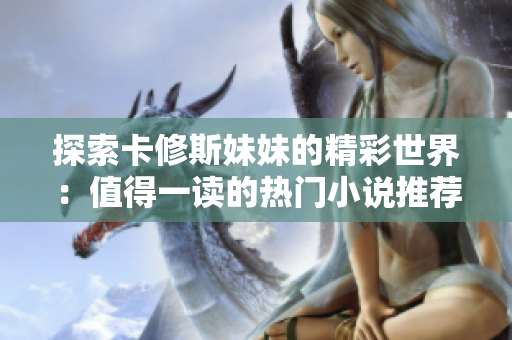 探索卡修斯妹妹的精彩世界：值得一读的热门小说推荐