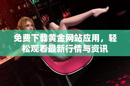 免费下载黄金网站应用，轻松观看最新行情与资讯