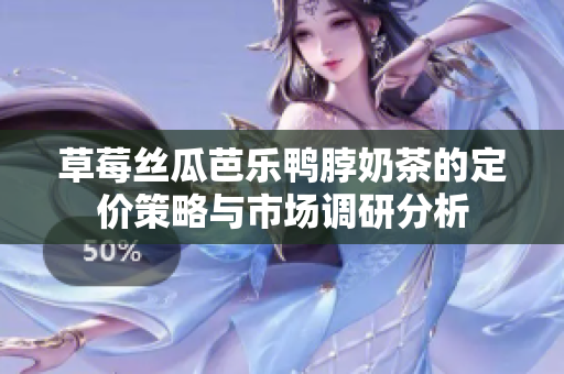 草莓丝瓜芭乐鸭脖奶茶的定价策略与市场调研分析