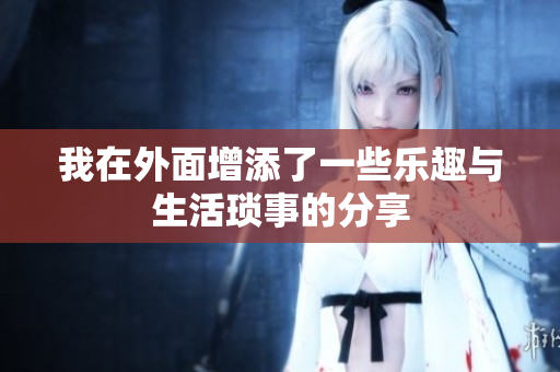 我在外面增添了一些乐趣与生活琐事的分享