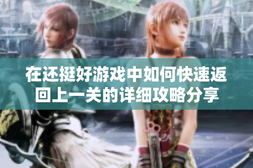 在还挺好游戏中如何快速返回上一关的详细攻略分享