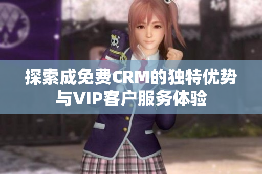 探索成免费CRM的独特优势与VIP客户服务体验
