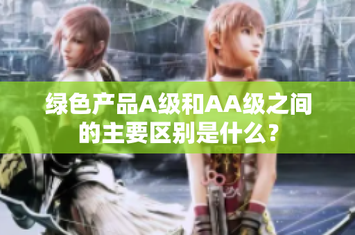 绿色产品A级和AA级之间的主要区别是什么？