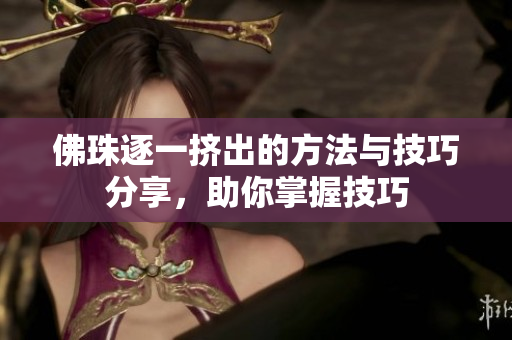 佛珠逐一挤出的方法与技巧分享，助你掌握技巧