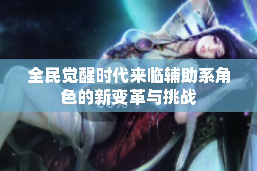 全民觉醒时代来临辅助系角色的新变革与挑战
