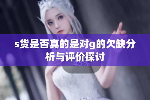 s货是否真的是对g的欠缺分析与评价探讨