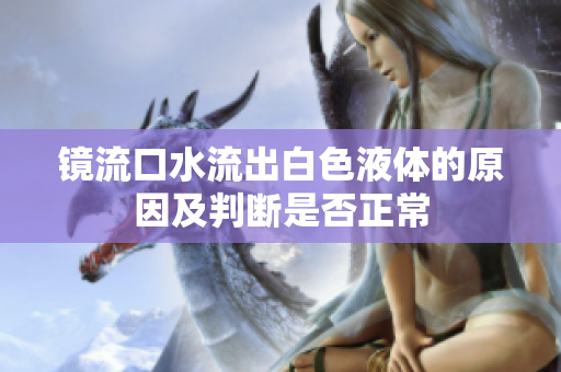 镜流口水流出白色液体的原因及判断是否正常