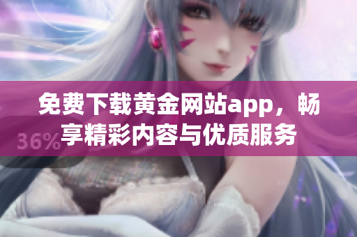 免费下载黄金网站app，畅享精彩内容与优质服务
