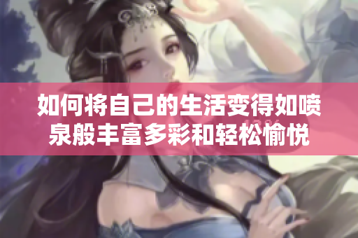 如何将自己的生活变得如喷泉般丰富多彩和轻松愉悦