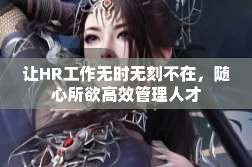 让HR工作无时无刻不在，随心所欲高效管理人才
