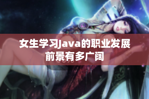 女生学习Java的职业发展前景有多广阔