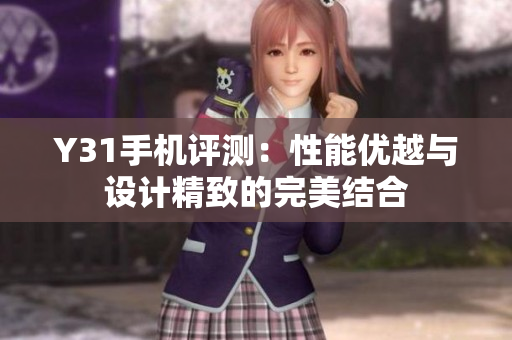 Y31手机评测：性能优越与设计精致的完美结合