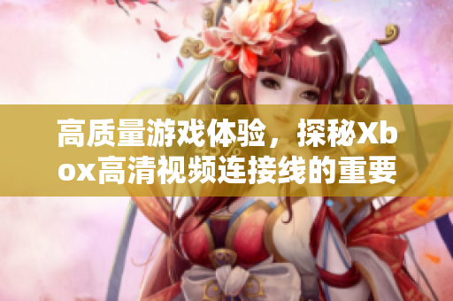 高质量游戏体验，探秘Xbox高清视频连接线的重要性
