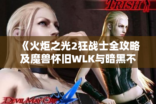 《火炬之光2狂战士全攻略及魔兽怀旧WLK与暗黑不朽最新动态》