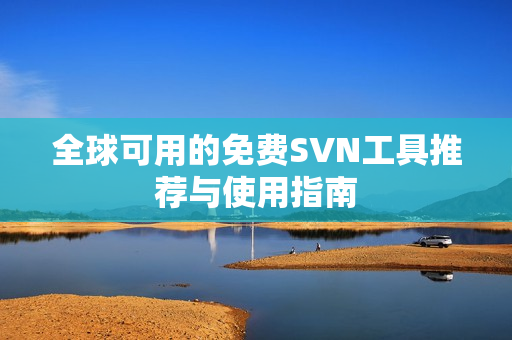 全球可用的免费SVN工具推荐与使用指南