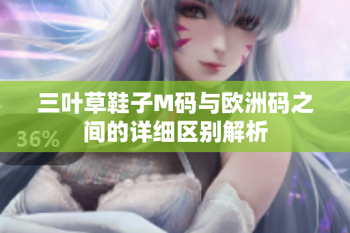 三叶草鞋子M码与欧洲码之间的详细区别解析