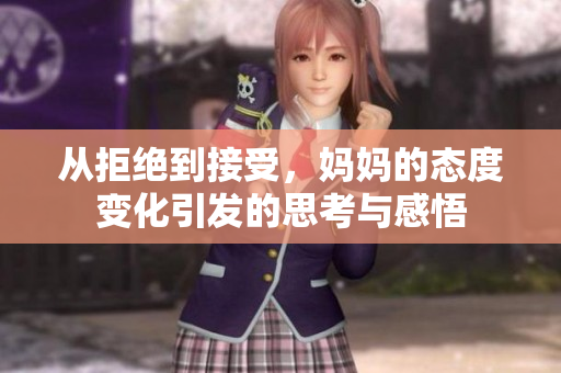 从拒绝到接受，妈妈的态度变化引发的思考与感悟