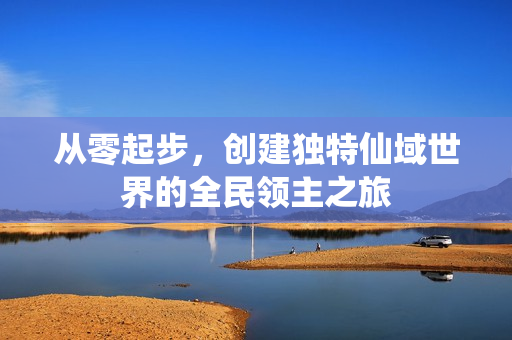 从零起步，创建独特仙域世界的全民领主之旅