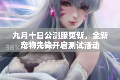 九月十日公测服更新，全新宠物先锋开启测试活动