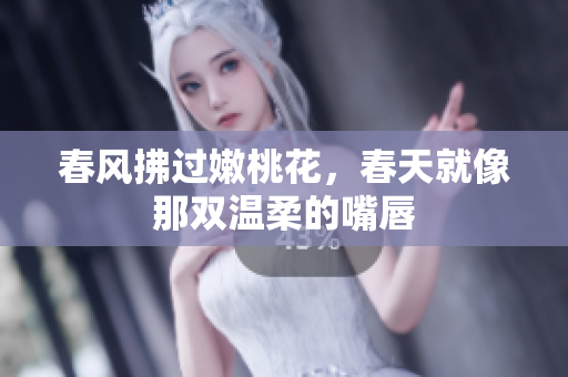 春风拂过嫩桃花，春天就像那双温柔的嘴唇
