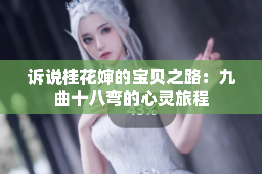 诉说桂花婶的宝贝之路：九曲十八弯的心灵旅程