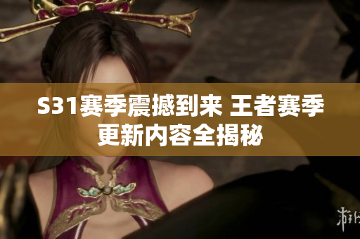 S31赛季震撼到来 王者赛季更新内容全揭秘