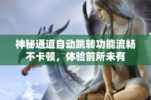 神秘通道自动跳转功能流畅不卡顿，体验前所未有