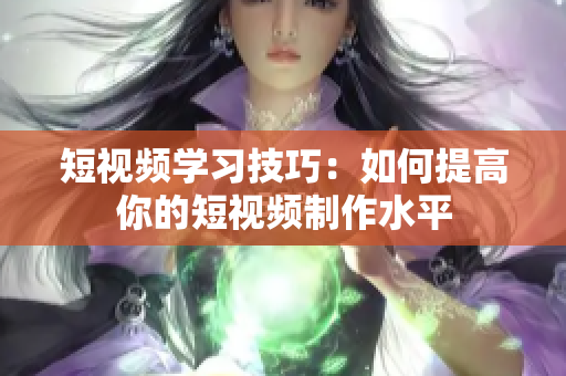 短视频学习技巧：如何提高你的短视频制作水平