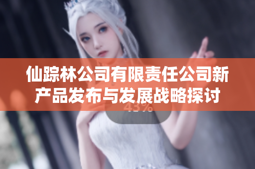 仙踪林公司有限责任公司新产品发布与发展战略探讨