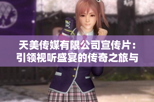 天美传媒有限公司宣传片：引领视听盛宴的传奇之旅与创新探索