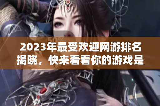 2023年最受欢迎网游排名揭晓，快来看看你的游戏是否上榜