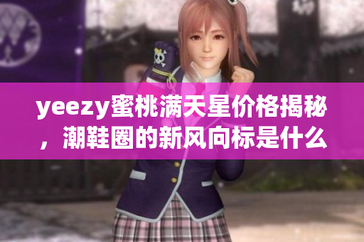yeezy蜜桃满天星价格揭秘，潮鞋圈的新风向标是什么？