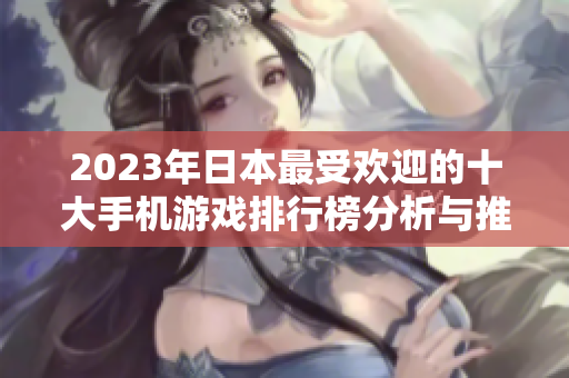 2023年日本最受欢迎的十大手机游戏排行榜分析与推荐