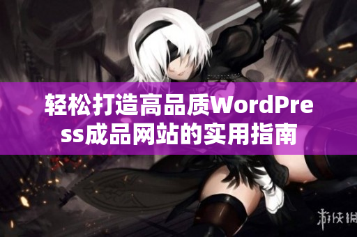 轻松打造高品质WordPress成品网站的实用指南