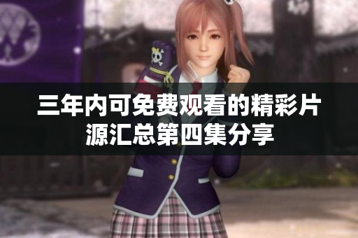 三年内可免费观看的精彩片源汇总第四集分享