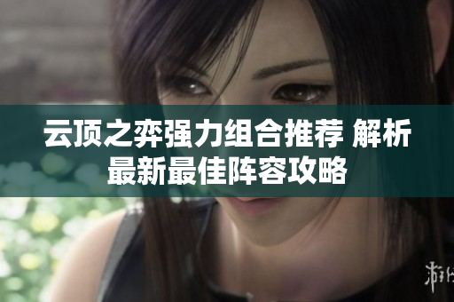 云顶之弈强力组合推荐 解析最新最佳阵容攻略