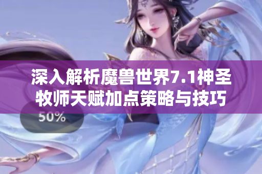深入解析魔兽世界7.1神圣牧师天赋加点策略与技巧