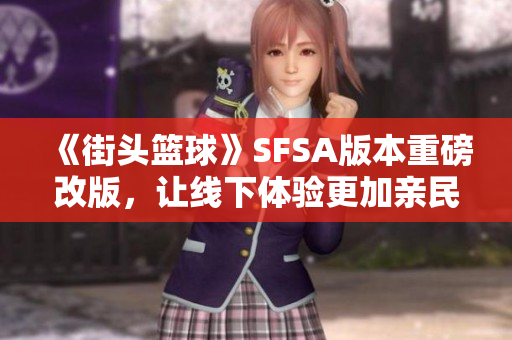 《街头篮球》SFSA版本重磅改版，让线下体验更加亲民化