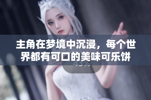 主角在梦境中沉浸，每个世界都有可口的美味可乐饼