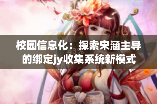 校园信息化：探索宋涵主导的绑定jy收集系统新模式