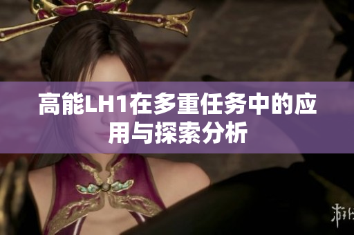 高能LH1在多重任务中的应用与探索分析