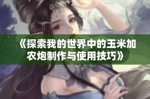 《探索我的世界中的玉米加农炮制作与使用技巧》